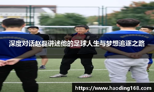 深度对话赵磊讲述他的足球人生与梦想追逐之路