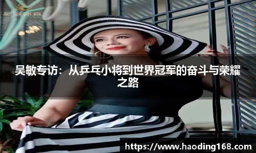 吴敏专访：从乒乓小将到世界冠军的奋斗与荣耀之路